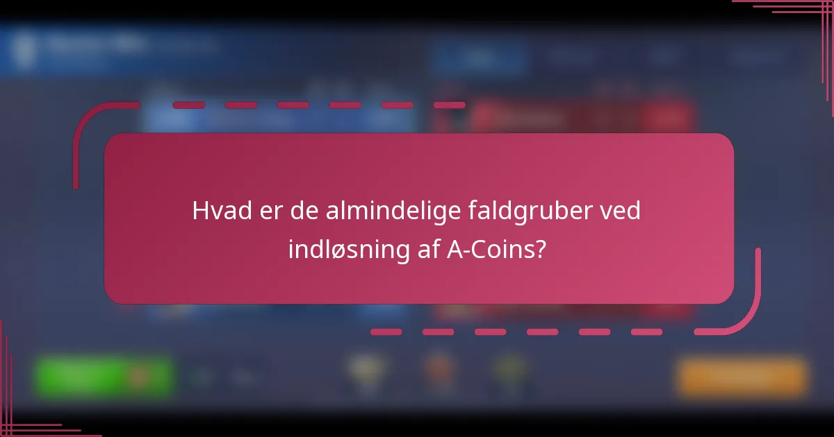 Hvad er de almindelige faldgruber ved indløsning af A-Coins?