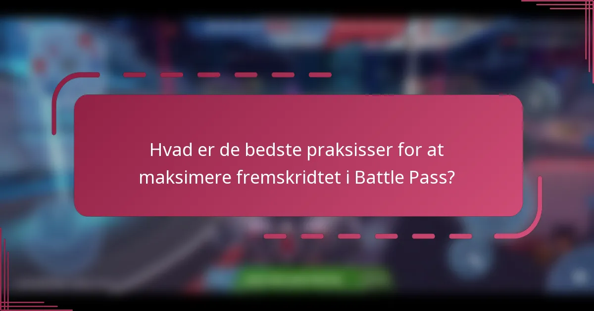 Hvad er de bedste praksisser for at maksimere fremskridtet i Battle Pass?