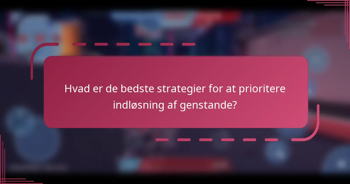 Hvad er de bedste strategier for at prioritere indløsning af genstande?