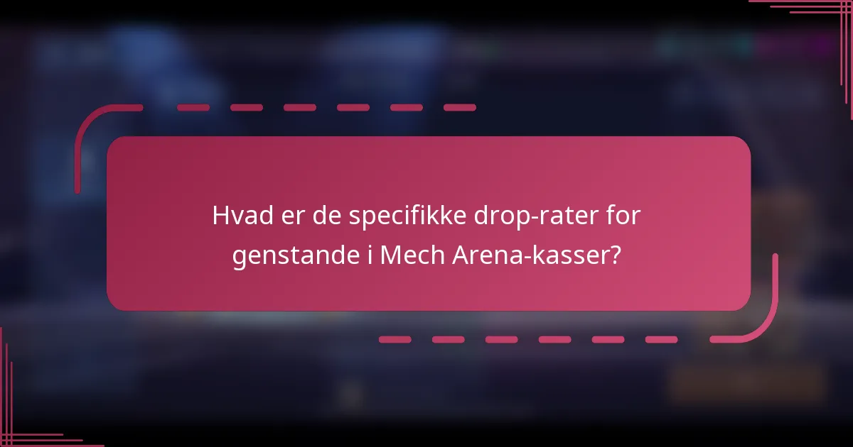 Hvad er de specifikke drop-rater for genstande i Mech Arena-kasser?