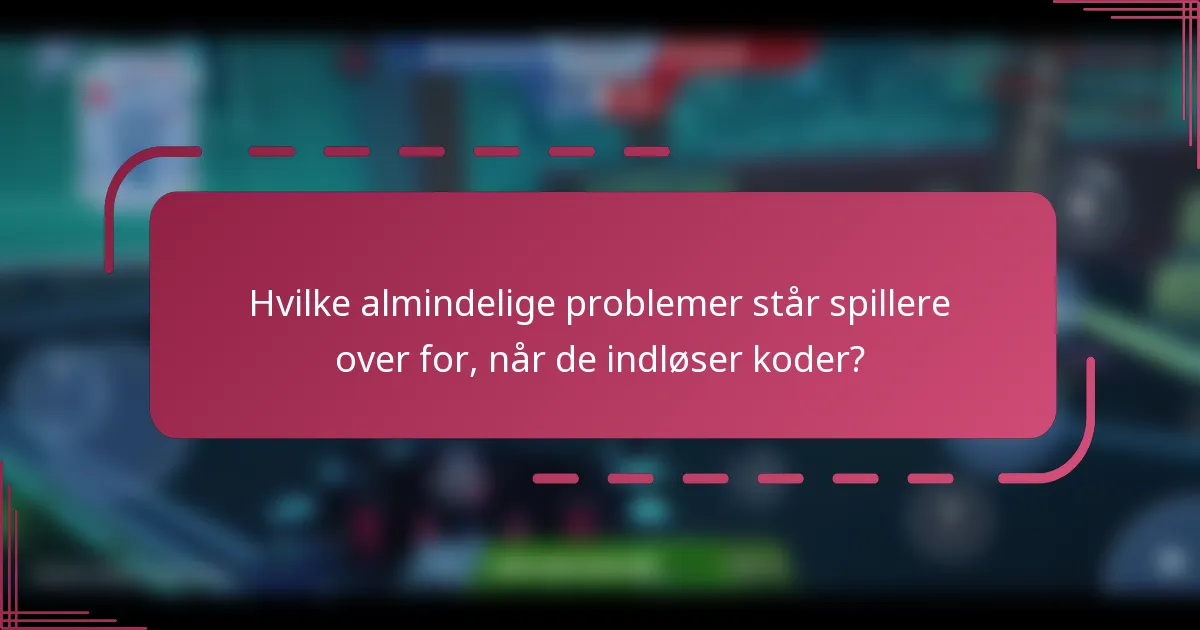 Hvilke almindelige problemer står spillere over for, når de indløser koder?
