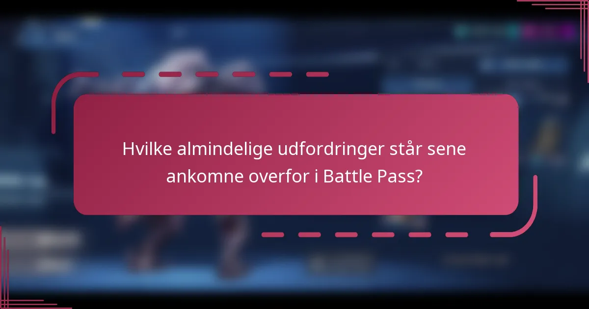 Hvilke almindelige udfordringer står sene ankomne overfor i Battle Pass?