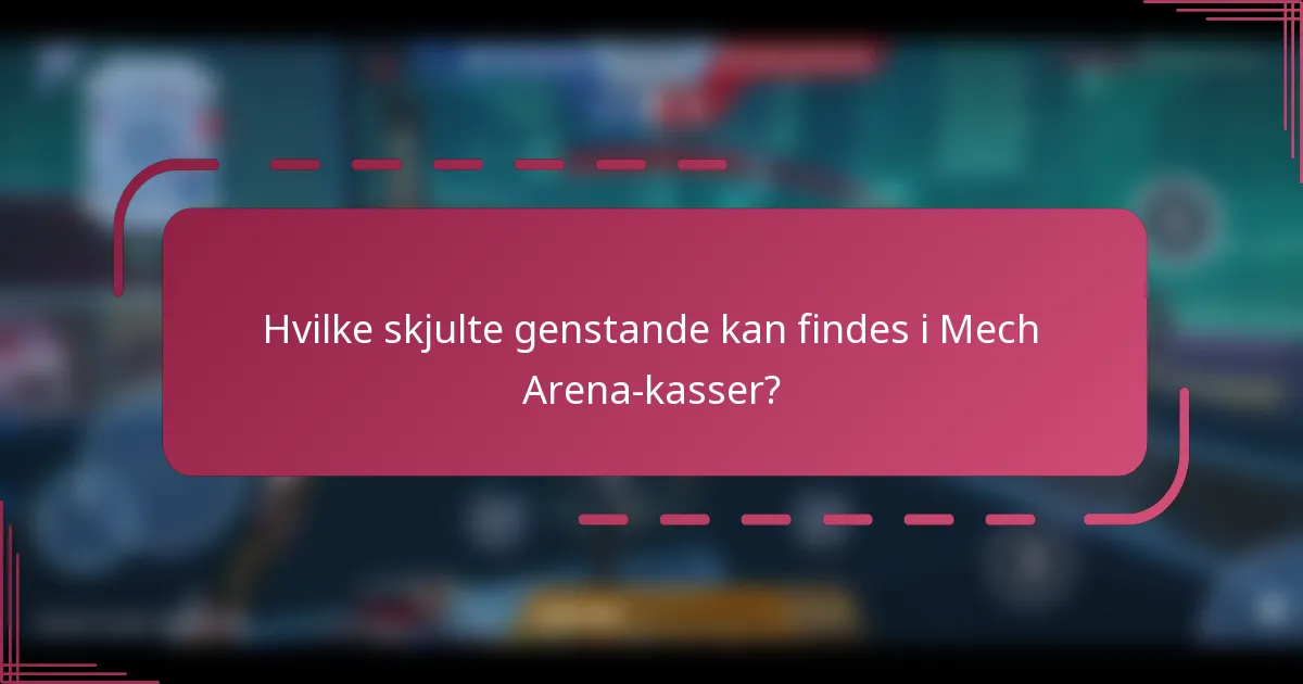 Hvilke skjulte genstande kan findes i Mech Arena-kasser?