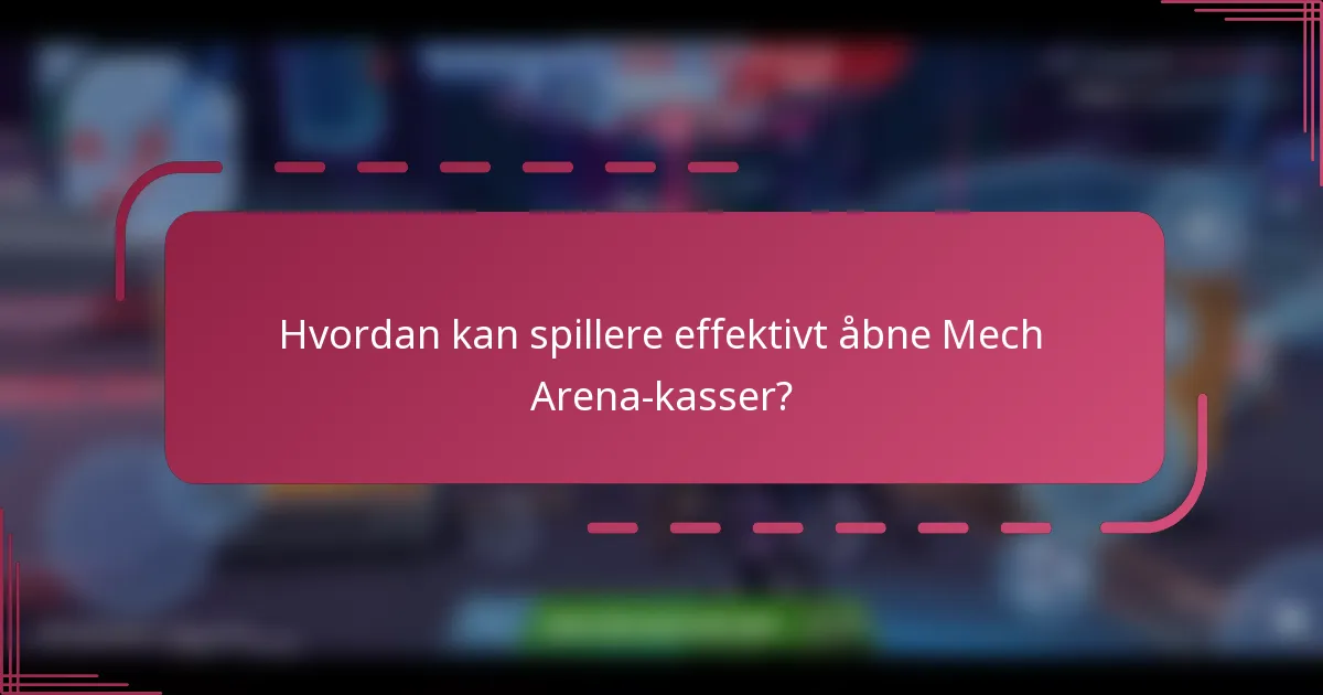 Hvordan kan spillere effektivt åbne Mech Arena-kasser?