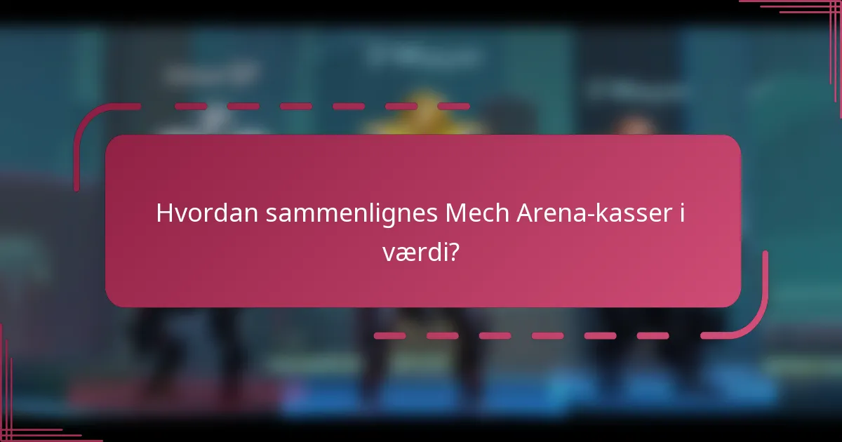 Hvordan sammenlignes Mech Arena-kasser i værdi?