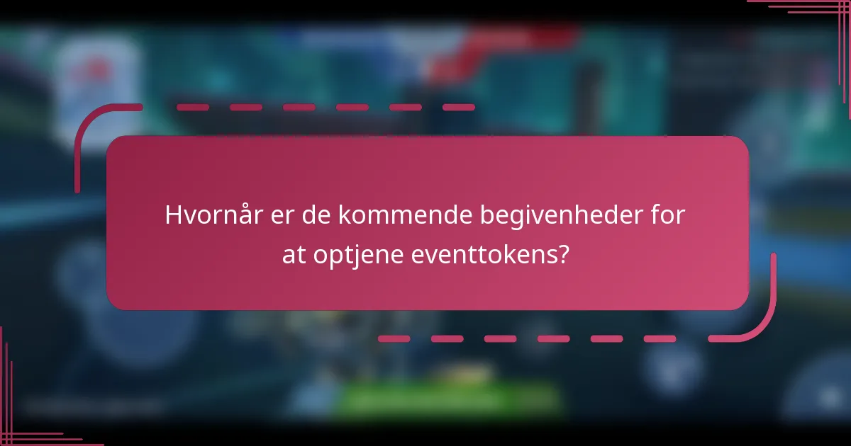 Hvornår er de kommende begivenheder for at optjene eventtokens?
